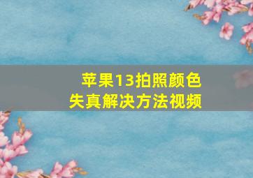 苹果13拍照颜色失真解决方法视频