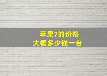 苹果7的价格大概多少钱一台