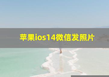 苹果ios14微信发照片