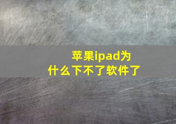 苹果ipad为什么下不了软件了