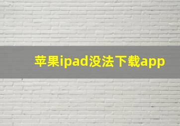 苹果ipad没法下载app