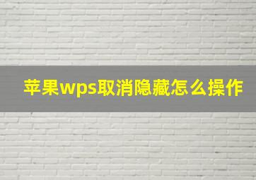 苹果wps取消隐藏怎么操作