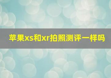 苹果xs和xr拍照测评一样吗