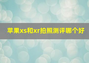 苹果xs和xr拍照测评哪个好