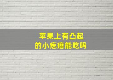 苹果上有凸起的小疙瘩能吃吗