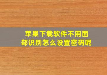 苹果下载软件不用面部识别怎么设置密码呢