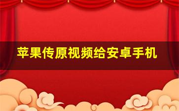 苹果传原视频给安卓手机