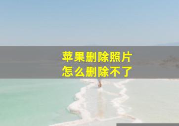 苹果删除照片怎么删除不了