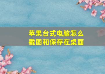 苹果台式电脑怎么截图和保存在桌面