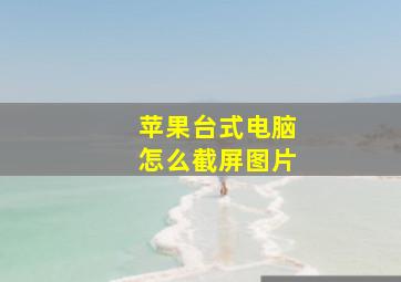 苹果台式电脑怎么截屏图片