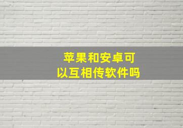 苹果和安卓可以互相传软件吗