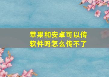 苹果和安卓可以传软件吗怎么传不了