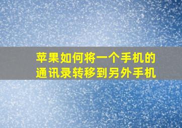 苹果如何将一个手机的通讯录转移到另外手机