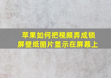 苹果如何把视频弄成锁屏壁纸图片显示在屏幕上