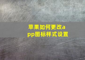 苹果如何更改app图标样式设置