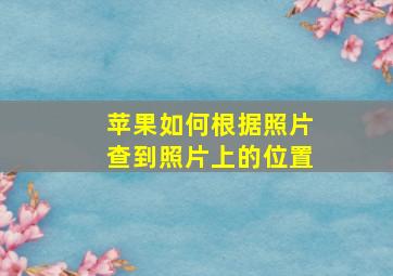 苹果如何根据照片查到照片上的位置