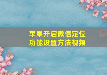 苹果开启微信定位功能设置方法视频