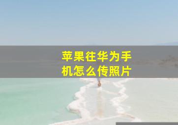 苹果往华为手机怎么传照片