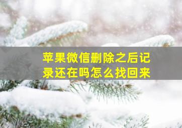 苹果微信删除之后记录还在吗怎么找回来