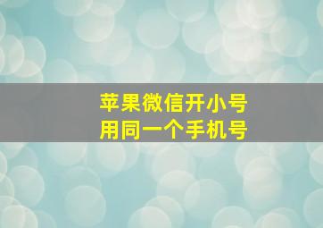 苹果微信开小号用同一个手机号