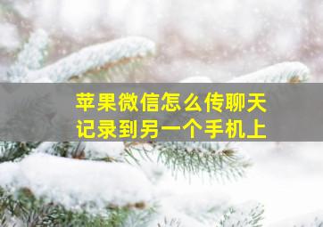 苹果微信怎么传聊天记录到另一个手机上