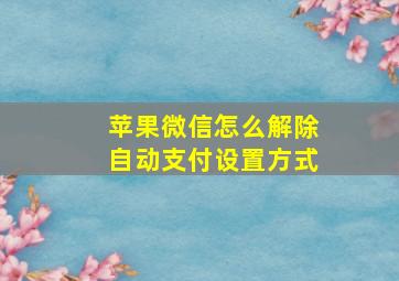 苹果微信怎么解除自动支付设置方式