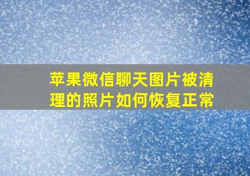 苹果微信聊天图片被清理的照片如何恢复正常