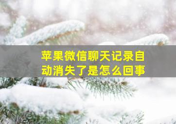 苹果微信聊天记录自动消失了是怎么回事