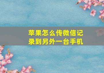 苹果怎么传微信记录到另外一台手机