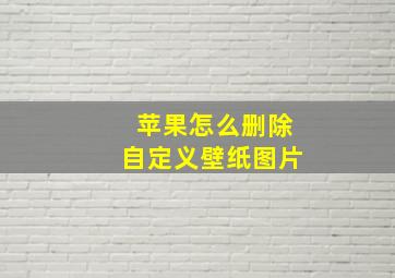 苹果怎么删除自定义壁纸图片