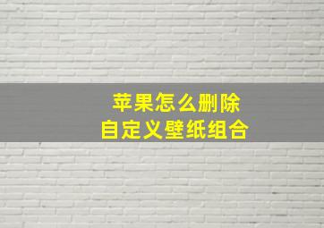 苹果怎么删除自定义壁纸组合