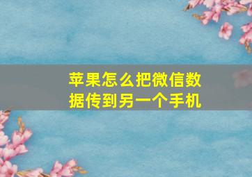 苹果怎么把微信数据传到另一个手机