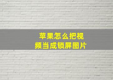 苹果怎么把视频当成锁屏图片