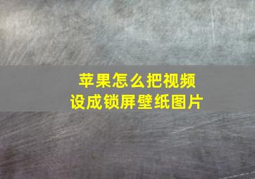 苹果怎么把视频设成锁屏壁纸图片