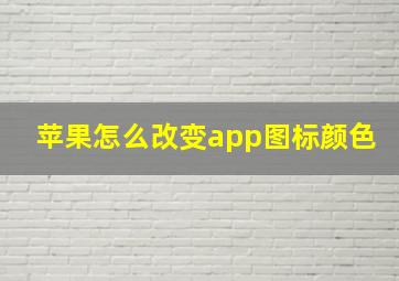 苹果怎么改变app图标颜色