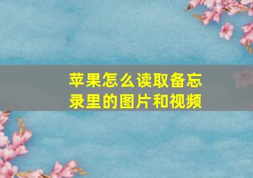 苹果怎么读取备忘录里的图片和视频