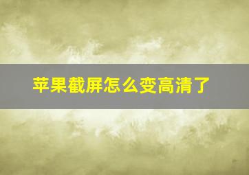 苹果截屏怎么变高清了