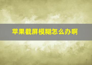 苹果截屏模糊怎么办啊