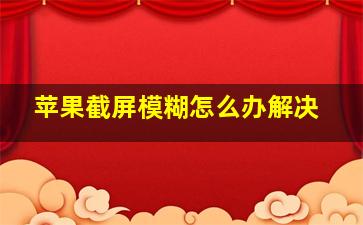 苹果截屏模糊怎么办解决