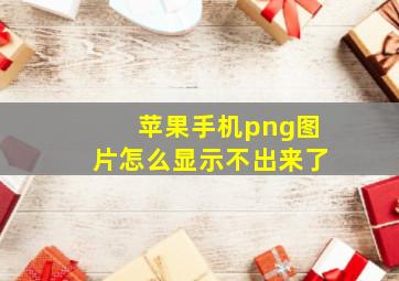 苹果手机png图片怎么显示不出来了