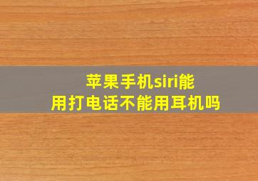 苹果手机siri能用打电话不能用耳机吗