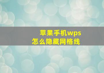 苹果手机wps怎么隐藏网格线