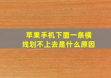 苹果手机下面一条横线划不上去是什么原因