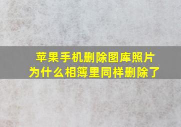 苹果手机删除图库照片为什么相簿里同样删除了