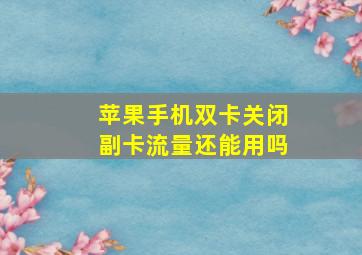 苹果手机双卡关闭副卡流量还能用吗