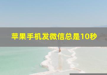 苹果手机发微信总是10秒