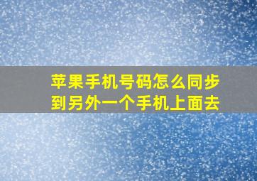 苹果手机号码怎么同步到另外一个手机上面去