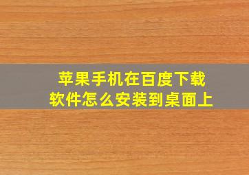 苹果手机在百度下载软件怎么安装到桌面上