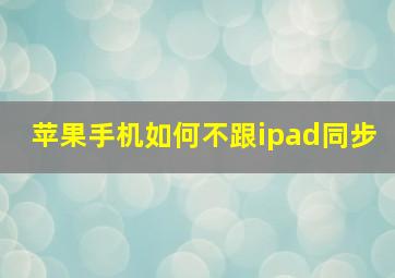 苹果手机如何不跟ipad同步