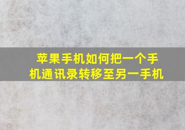 苹果手机如何把一个手机通讯录转移至另一手机